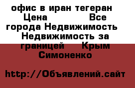 офис в иран тегеран › Цена ­ 60 000 - Все города Недвижимость » Недвижимость за границей   . Крым,Симоненко